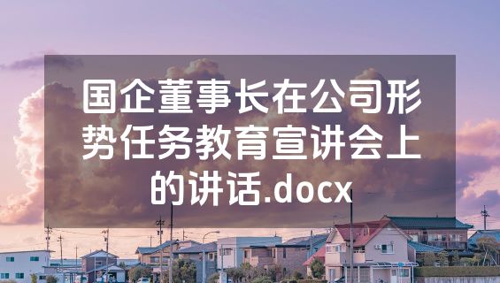 国企董事长在公司形势任务教育宣讲会上的讲话.docx