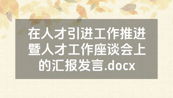 在人才引进工作推进暨人才工作座谈会上的汇报发言.docx