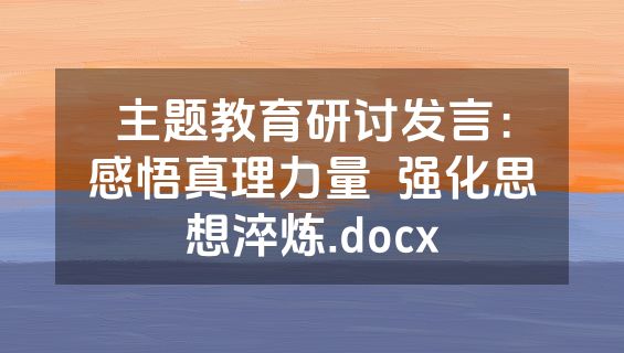 主题教育研讨发言：感悟真理力量  强化思想淬炼.docx