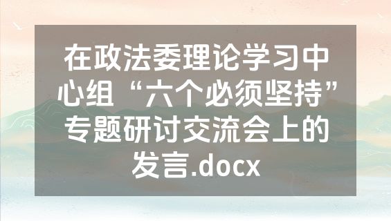 在政法委理论学习中心组“六个必须坚持”专题研讨交流会上的发言.docx