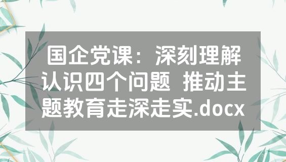 国企党课：深刻理解认识四个问题  推动主题教育走深走实.docx