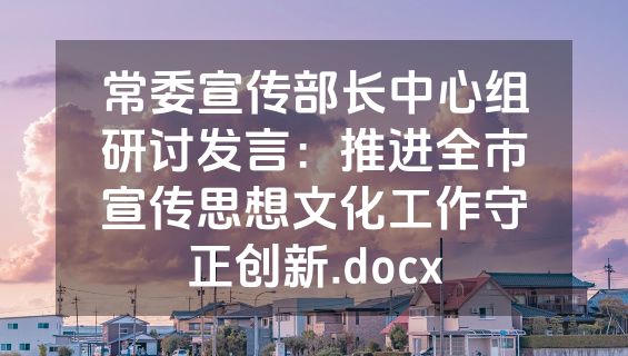常委宣传部长中心组研讨发言：推进全市宣传思想文化工作守正创新.docx