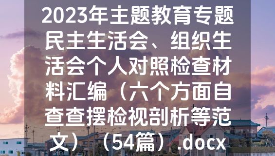2023年主题教育专题民主生活会、组织生活会个人对照检查材料汇编（六个方面自查查摆检视剖析等范文）（54篇）.docx