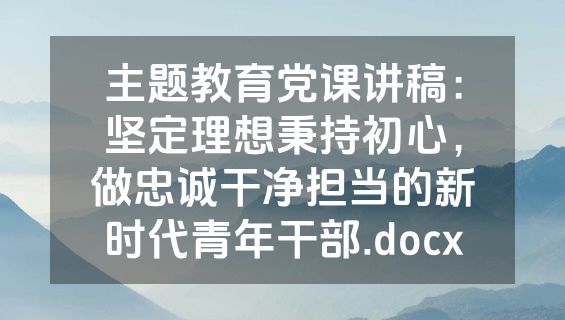 主题教育党课讲稿：坚定理想秉持初心，做忠诚干净担当的新时代青年干部.docx