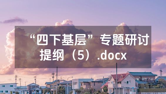 “四下基层”专题研讨提纲（5）.docx
