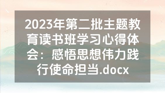 2023年第二批主题教育读书班学习心得体会：感悟思想伟力践行使命担当.docx