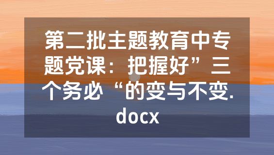 第二批主题教育中专题党课：把握好”三个务必“的变与不变.docx