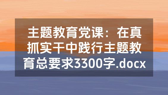 主题教育党课：在真抓实干中践行主题教育总要求3300字.docx