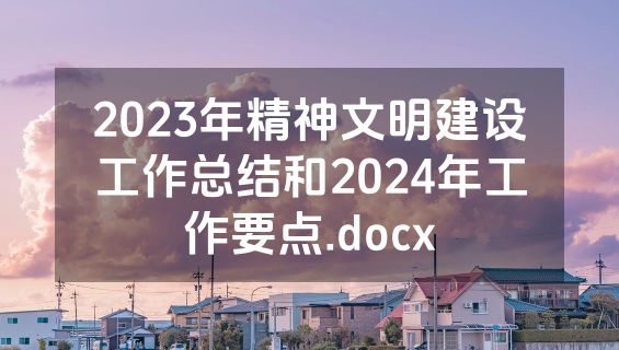2023年精神文明建设工作总结和2024年工作要点.docx