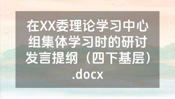在XX委理论学习中心组集体学习时的研讨发言提纲（四下基层）.docx