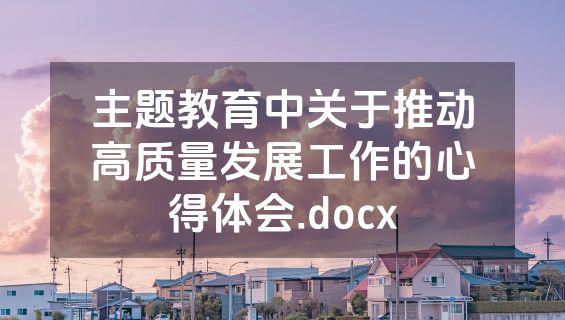 主题教育中关于推动高质量发展工作的心得体会.docx