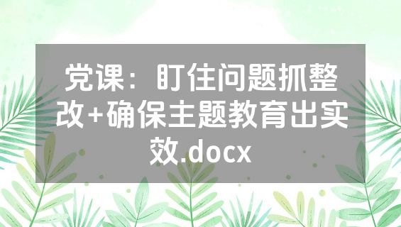 党课：盯住问题抓整改+确保主题教育出实效.docx