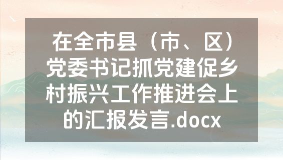 在全市县（市、区）党委书记抓党建促乡村振兴工作推进会上的汇报发言.docx