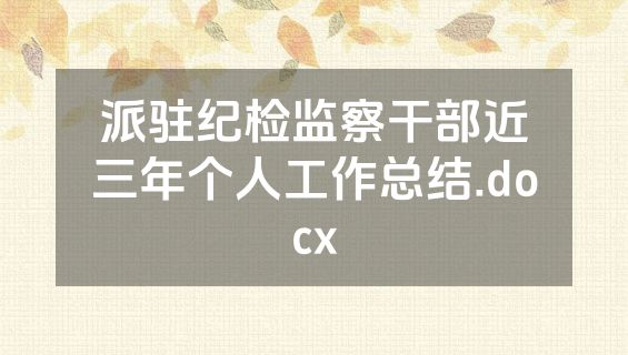 派驻纪检监察干部近三年个人工作总结.docx
