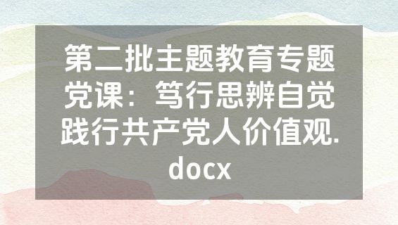 第二批主题教育专题党课：笃行思辨自觉践行共产党人价值观.docx