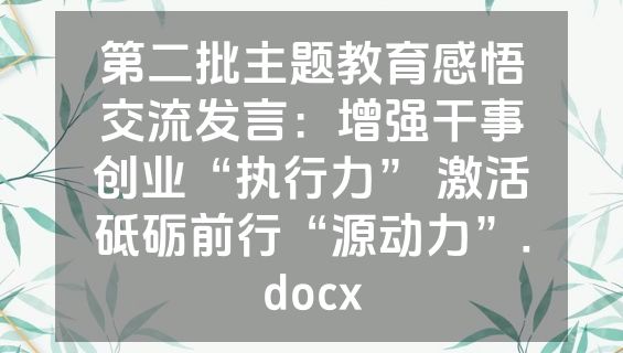 第二批主题教育感悟交流发言：增强干事创业“执行力” 激活砥砺前行“源动力”.docx
