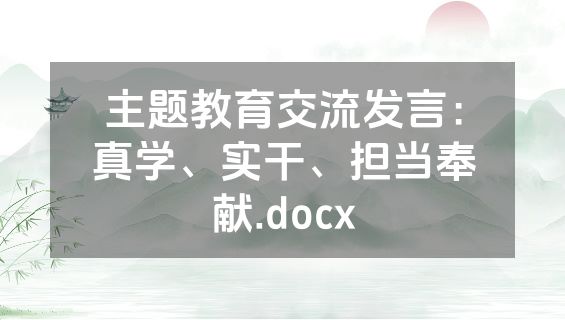 主题教育交流发言：真学、实干、担当奉献.docx