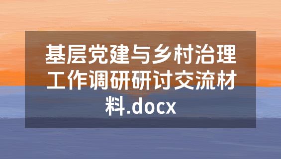 基层党建与乡村治理工作调研研讨交流材料.docx