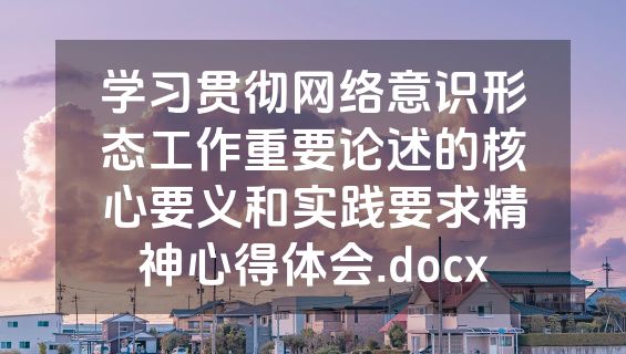 学习贯彻网络意识形态工作重要论述的核心要义和实践要求精神心得体会.docx