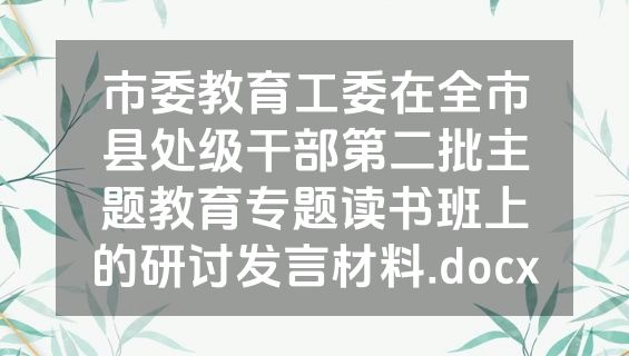 市委教育工委在全市县处级干部第二批主题教育专题读书班上的研讨发言材料.docx