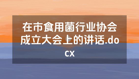 在市食用菌行业协会成立大会上的讲话.docx