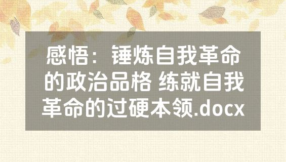 感悟：锤炼自我革命的政治品格 练就自我革命的过硬本领.docx