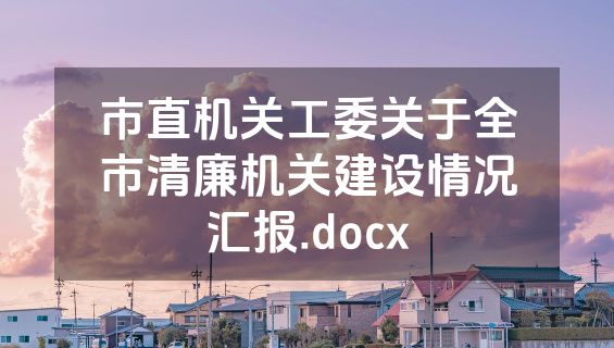 市直机关工委关于全市清廉机关建设情况汇报.docx