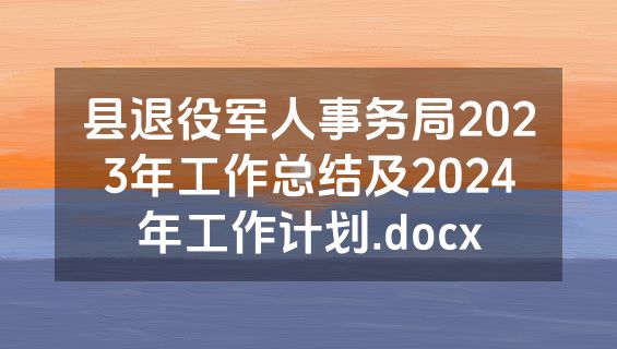 县退役军人事务局2023年工作总结及2024年工作计划.docx