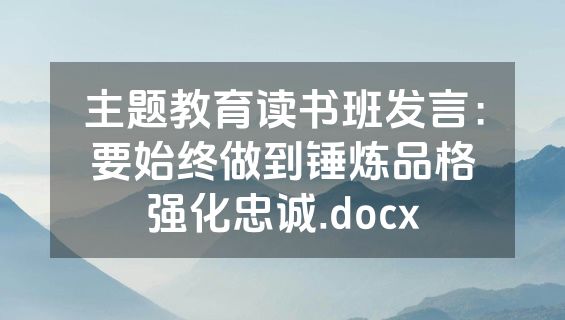 主题教育读书班发言：要始终做到锤炼品格强化忠诚.docx