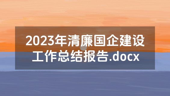 2023年清廉国企建设工作总结报告.docx