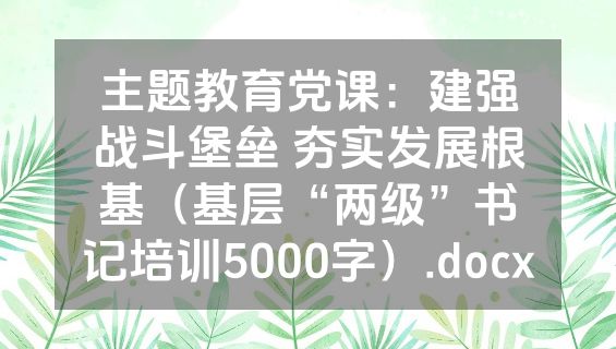 主题教育党课：建强战斗堡垒 夯实发展根基（基层“两级”书记培训5000字）.docx