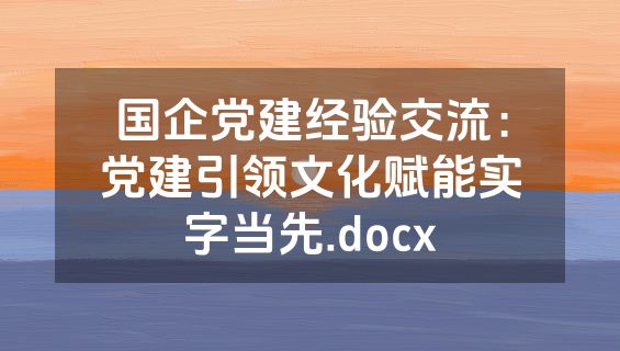 国企党建经验交流：党建引领文化赋能实字当先.docx