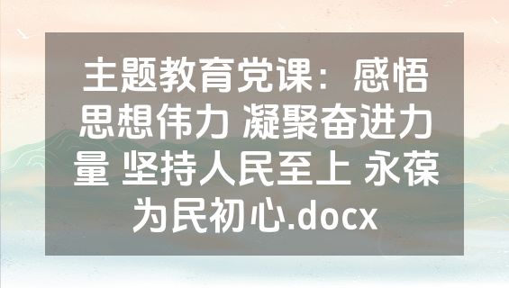 主题教育党课：感悟思想伟力 凝聚奋进力量 坚持人民至上 永葆为民初心.docx
