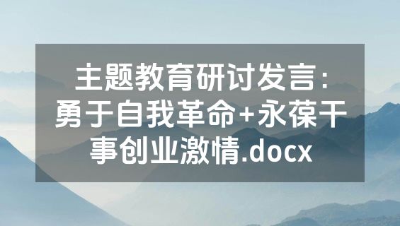 主题教育研讨发言：勇于自我革命+永葆干事创业激情.docx