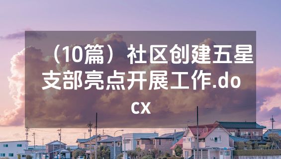 （10篇）社区创建五星支部亮点开展工作.docx