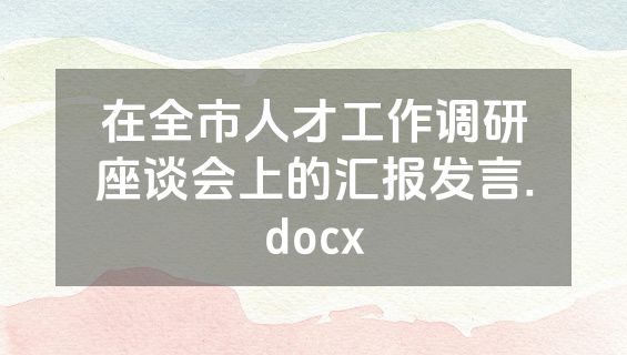 在全市人才工作调研座谈会上的汇报发言.docx