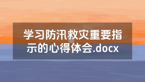 学习防汛救灾重要指示的心得体会.docx