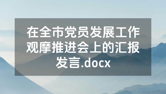 在全市党员发展工作观摩推进会上的汇报发言.docx
