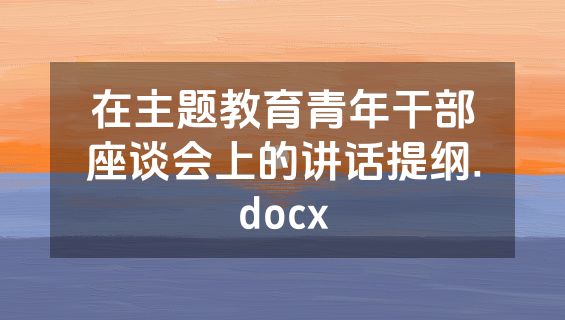 在主题教育青年干部座谈会上的讲话提纲.docx