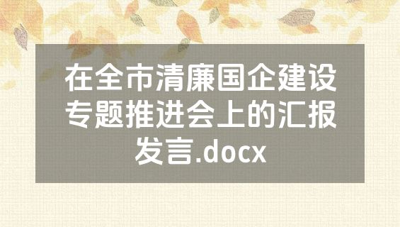 在全市清廉国企建设专题推进会上的汇报发言.docx