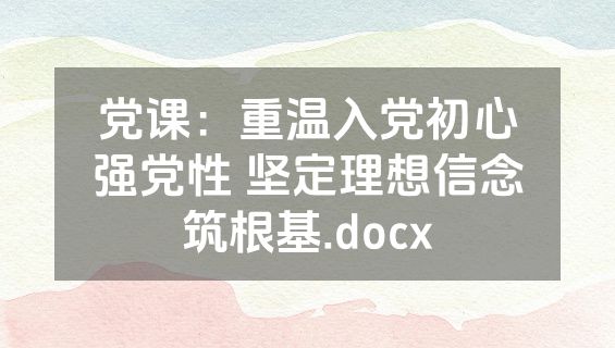 党课：重温入党初心强党性 坚定理想信念筑根基.docx