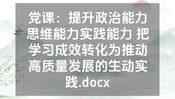 党课：提升政治能力思维能力实践能力 把学习成效转化为推动高质量发展的生动实践.docx