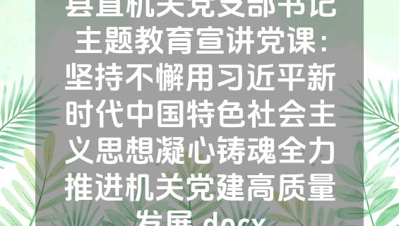 县直机关党支部书记主题教育宣讲党课：坚持不懈用习近平新时代中国特色社会主义思想凝心铸魂全力推进机关党建高质量发展.docx