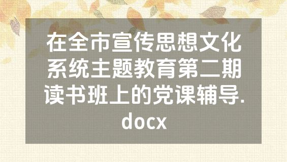 在全市宣传思想文化系统主题教育第二期读书班上的党课辅导.docx