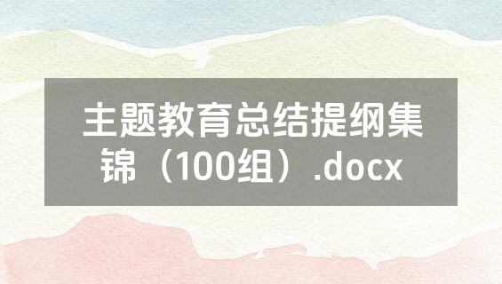 主题教育总结提纲集锦（100组）.docx