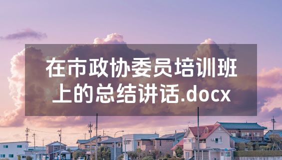 在市政协委员培训班上的总结讲话.docx
