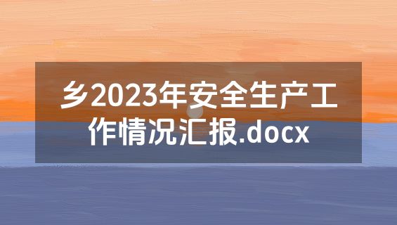 乡2023年安全生产工作情况汇报.docx
