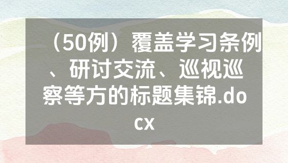 （50例）覆盖学习条例、研讨交流、巡视巡察等方的标题集锦.docx
