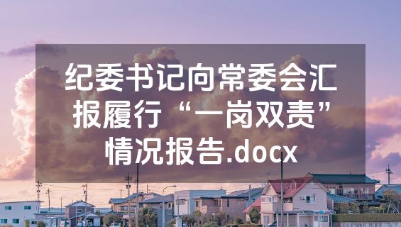 纪委书记向常委会汇报履行“一岗双责”情况报告.docx