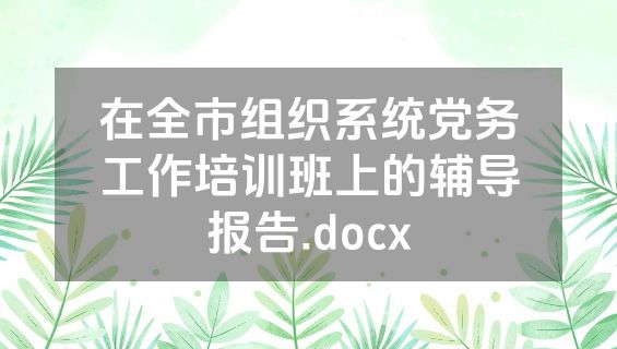 在全市组织系统党务工作培训班上的辅导报告.docx